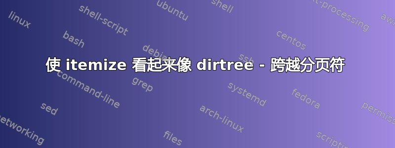 使 itemize 看起来像 dirtree - 跨越分页符