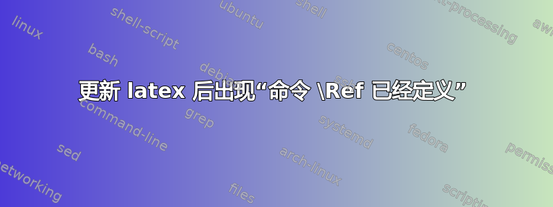 更新 latex 后出现“命令 \Ref 已经定义”