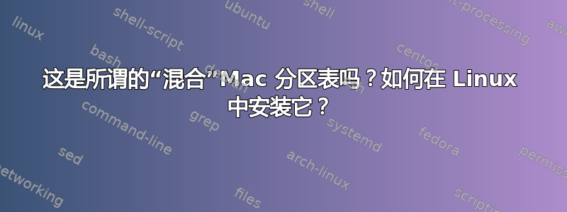 这是所谓的“混合”Mac 分区表吗？如何在 Linux 中安装它？