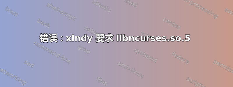 错误：xindy 要求 libncurses.so.5