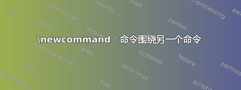 \newcommand：命令围绕另一个命令