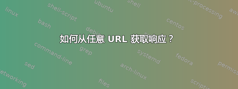 如何从任意 URL 获取响应？