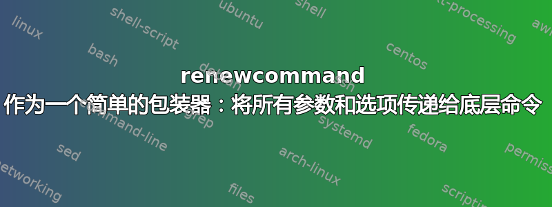 renewcommand 作为一个简单的包装器：将所有参数和选项传递给底层命令