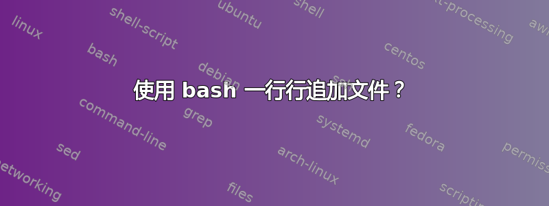 使用 bash 一行行追加文件？