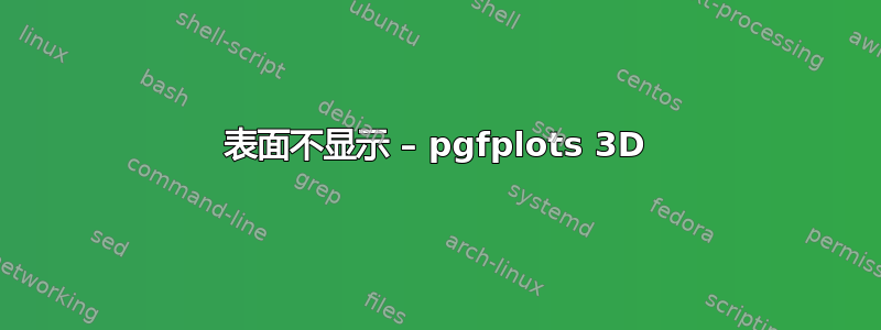 表面不显示 – pgfplots 3D