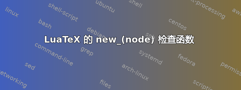 LuaTeX 的 new_(node) 检查函数