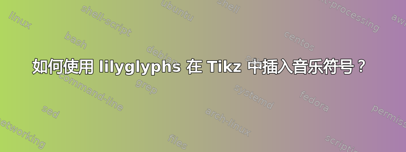 如何使用 lilyglyphs 在 Tikz 中插入音乐符号？