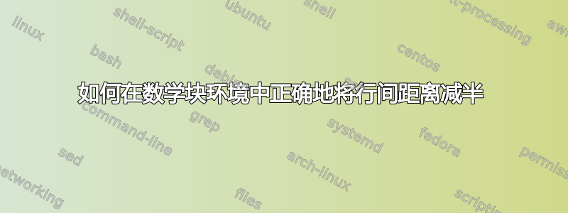 如何在数学块环境中正确地将行间距离减半