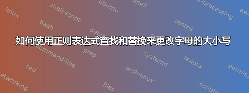 如何使用正则表达式查找和替换来更改字母的大小写