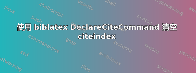 使用 biblatex DeclareCiteCommand 清空 citeindex