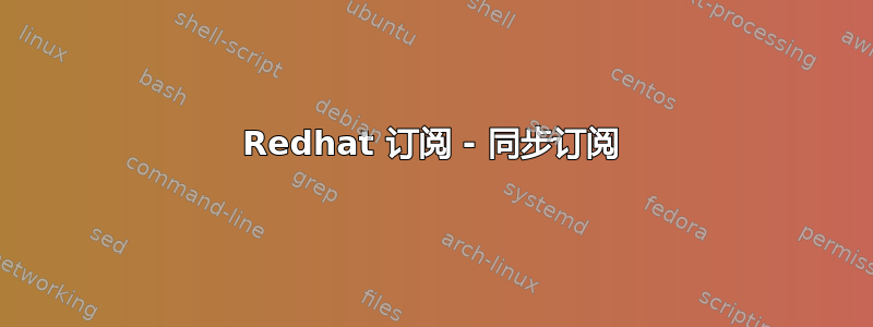 Redhat 订阅 - 同步订阅