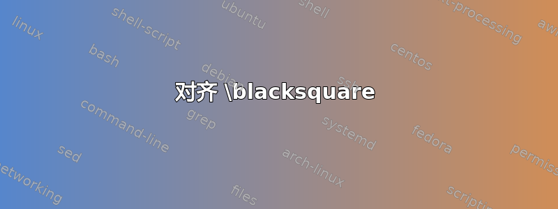 对齐 \blacksquare