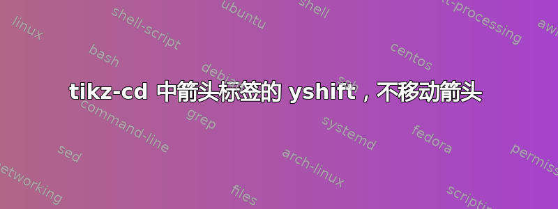 tikz-cd 中箭头标签的 yshift，不移动箭头