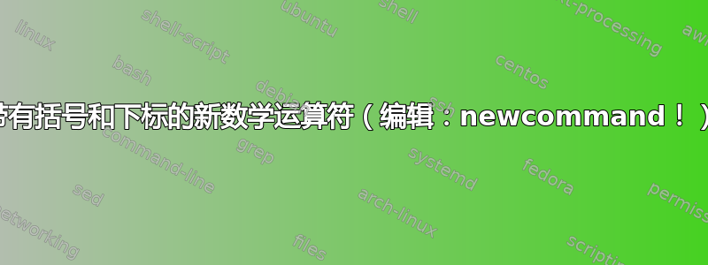 带有括号和下标的新数学运算符（编辑：newcommand！）