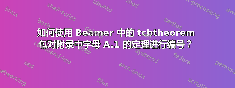 如何使用 Beamer 中的 tcbtheorem 包对附录中字母 A.1 的定理进行编号？