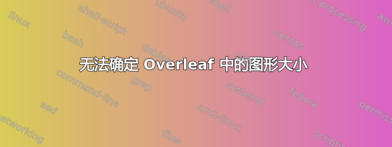 无法确定 Overleaf 中的图形大小