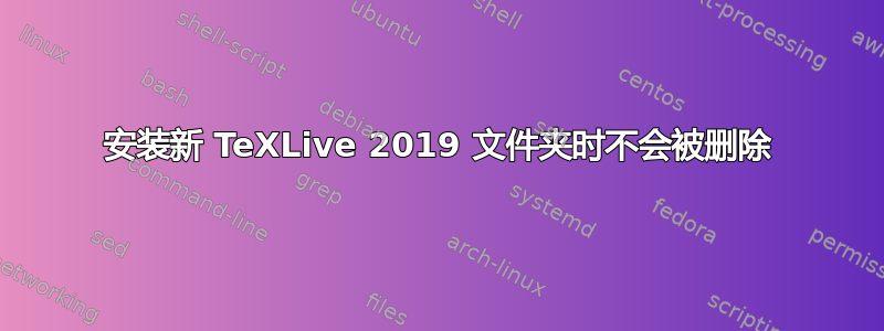 安装新 TeXLive 2019 文件夹时不会被删除