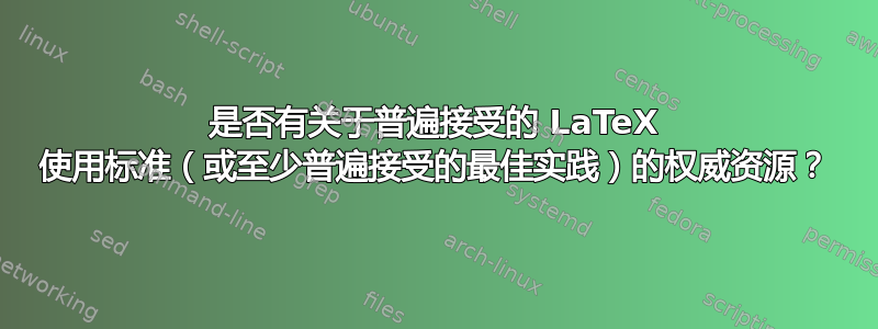 是否有关于普遍接受的 LaTeX 使用标准（或至少普遍接受的最佳实践）的权威资源？