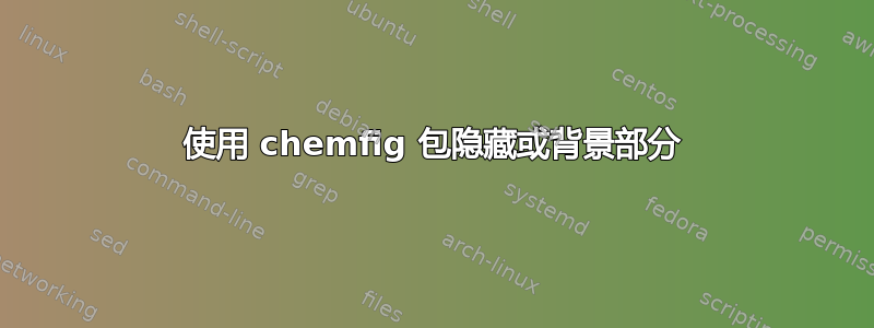 使用 chemfig 包隐藏或背景部分