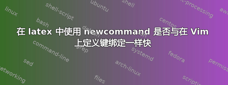 在 latex 中使用 newcommand 是否与在 Vim 上定义键绑定一样快