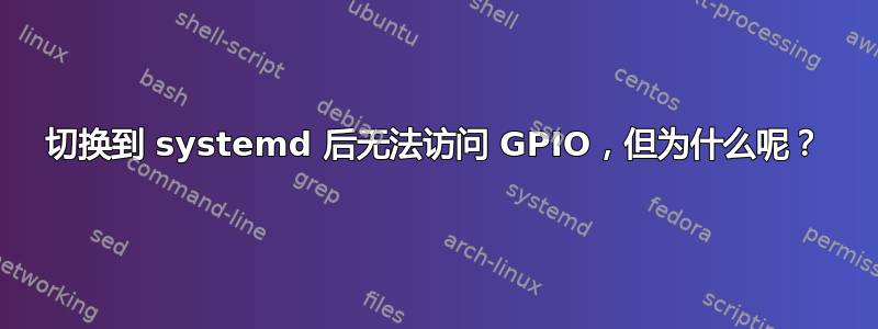 切换到 systemd 后无法访问 GPIO，但为什么呢？