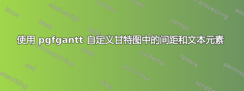 使用 pgfgantt 自定义甘特图中的间距和文本元素