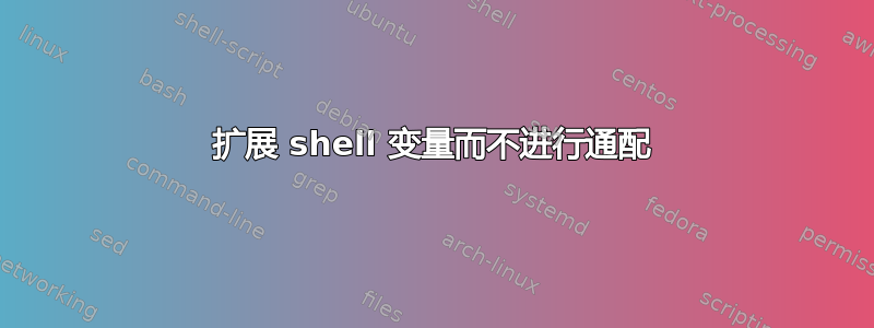 扩展 shell 变量而不进行通配