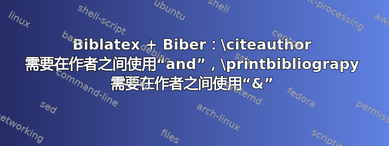 Biblatex + Biber：\citeauthor 需要在作者之间使用“and”，\printbibliograpy 需要在作者之间使用“&”