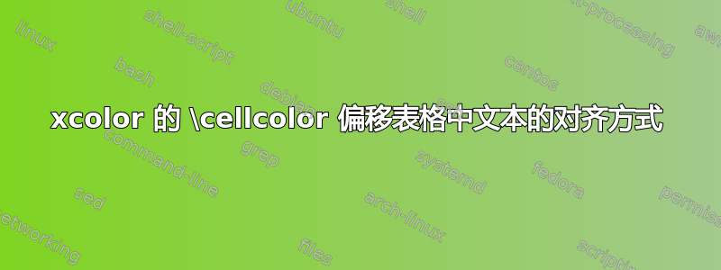 xcolor 的 \cellcolor 偏移表格中文本的对齐方式