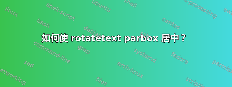 如何使 rotatetext parbox 居中？