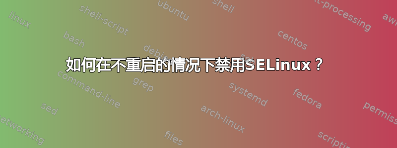 如何在不重启的情况下禁用SELinux？