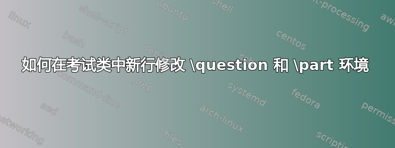 如何在考试类中新行修改 \question 和 \part 环境