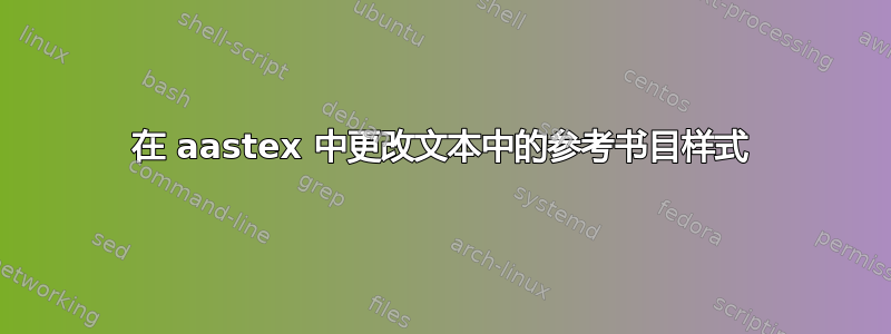 在 aastex 中更改文本中的参考书目样式