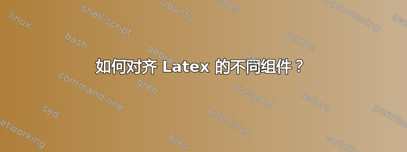 如何对齐 Latex 的不同组件？