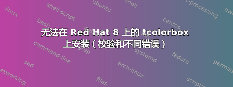 无法在 Red Hat 8 上的 tcolorbox 上安装（校验和不同错误）