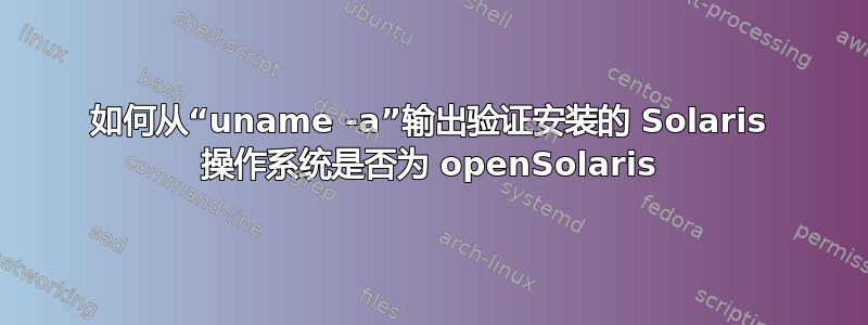 如何从“uname -a”输出验证安装的 Solaris 操作系统是否为 openSolaris