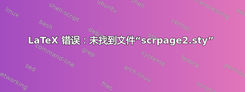 LaTeX 错误：未找到文件“scrpage2.sty”