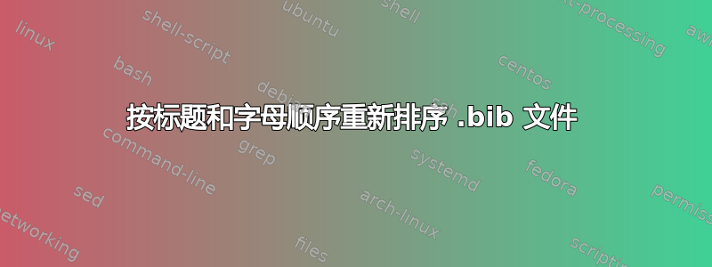 按标题和字母顺序重新排序 .bib 文件