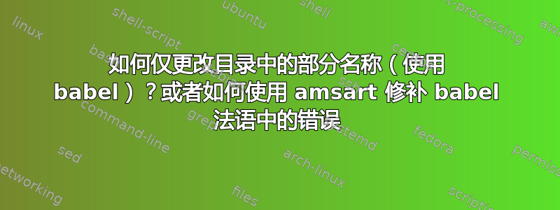 如何仅更改目录中的部分名称（使用 babel）？或者如何使用 amsart 修补 babel 法语中的错误