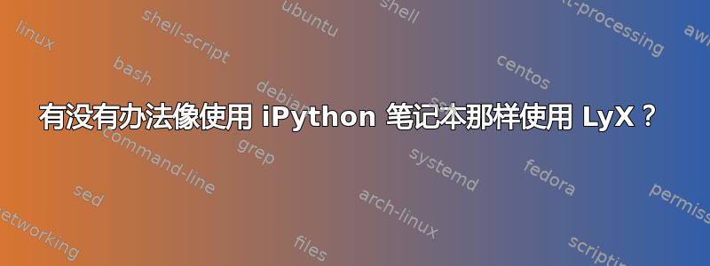 有没有办法像使用 iPython 笔记本那样使用 LyX？