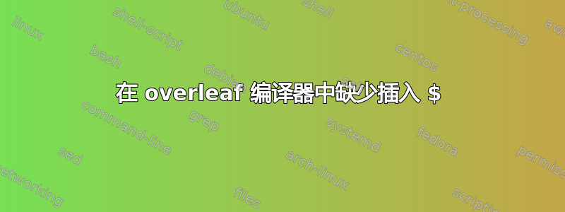 在 overleaf 编译器中缺少插入 $