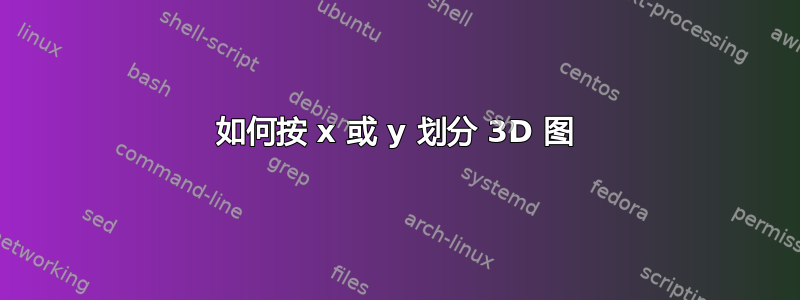 如何按 x 或 y 划分 3D 图