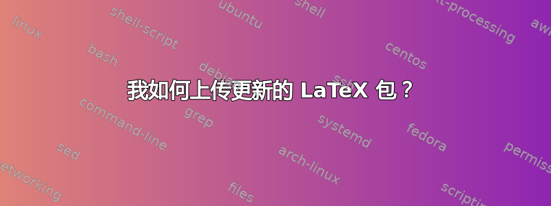 我如何上传更新的 LaTeX 包？