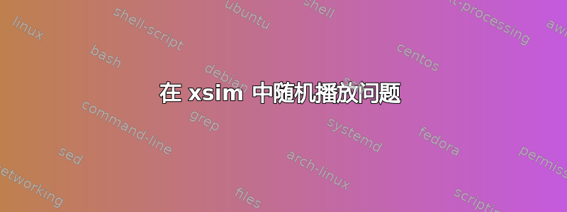 在 xsim 中随机播放问题