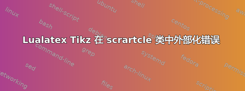 Lualatex Tikz 在 scrartcle 类中外部化错误