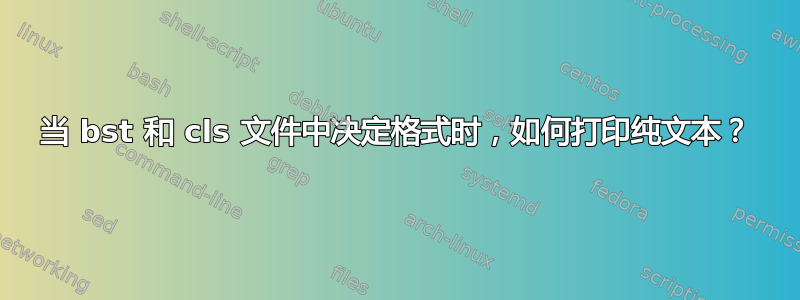 当 bst 和 cls 文件中决定格式时，如何打印纯文本？