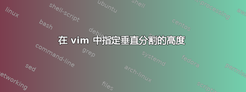 在 vim 中指定垂直分割的高度