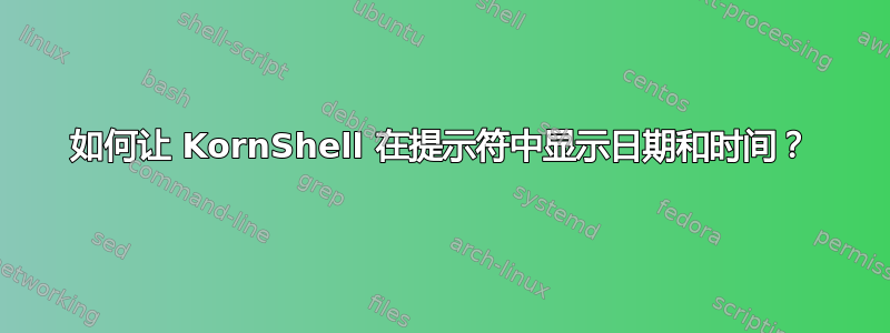 如何让 KornShell 在提示符中显示日期和时间？