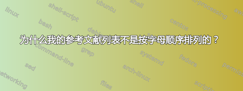 为什么我的参考文献列表不是按字母顺序排列的？