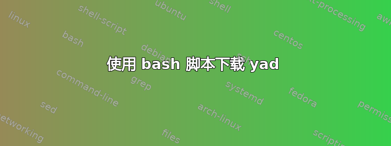 使用 bash 脚本下载 yad